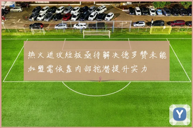 热火进攻短板亟待解决德罗赞未能加盟需依靠内部挖潜提升实力